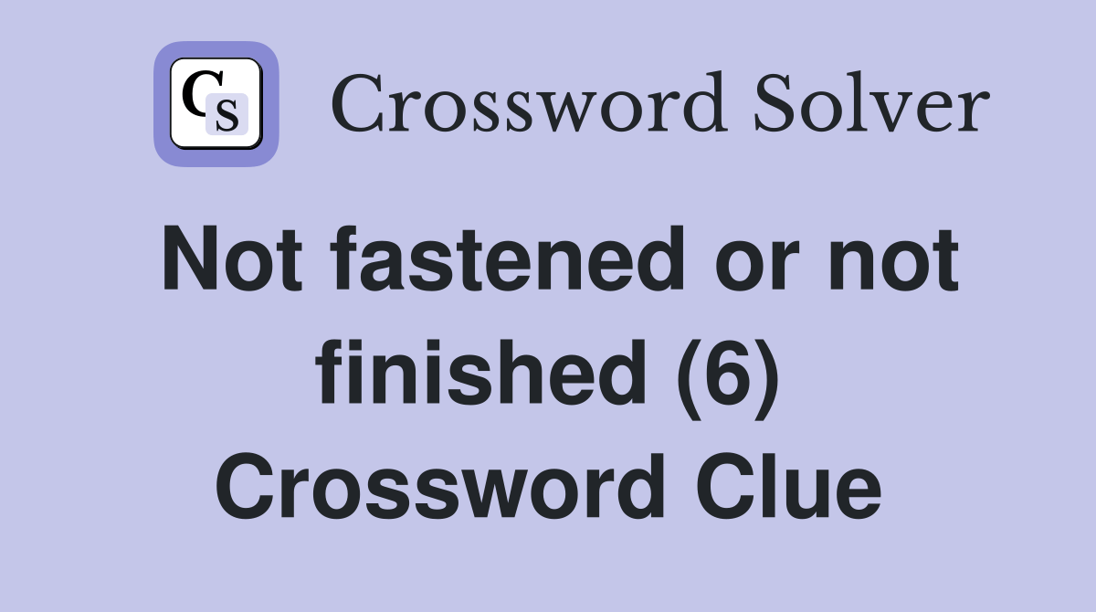 Not fastened or not finished (6) Crossword Clue Answers Crossword